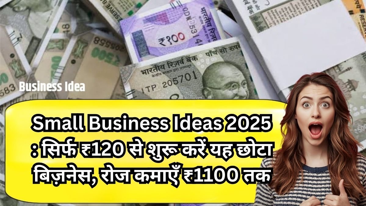 Small Business Ideas 2025 : सिर्फ ₹120 में शुरू होने वाला छोटा काम, रोज ₹1100 तक की कमाई बड़े बिज़नेस को दे रहा टक्कर