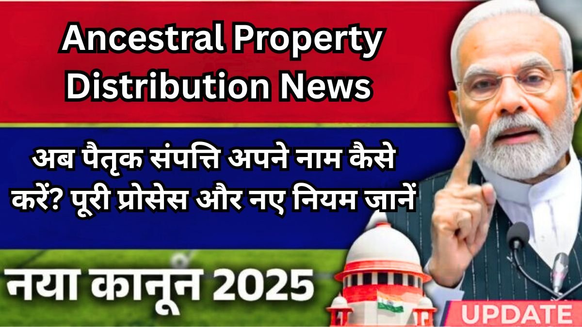 Ancestral Property Distribution News: अब पैतृक संपत्ति अपने नाम कैसे करें? पूरी प्रोसेस और नए नियम जानें