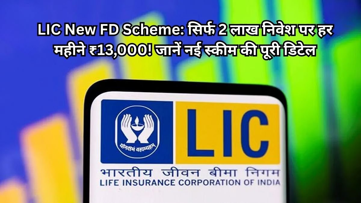 LIC New FD Scheme: सिर्फ 2 लाख निवेश पर हर महीने ₹13,000! जानें नई स्कीम की पूरी डिटेल